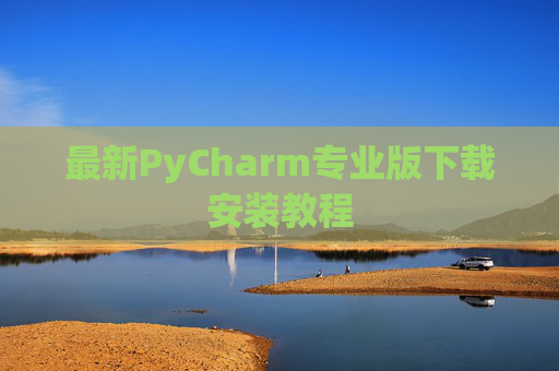 最新PyCharm专业版下载安装教程